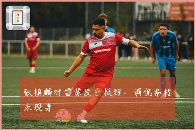 张镇麟对雷蒙发出提醒，调侃弗格未现身